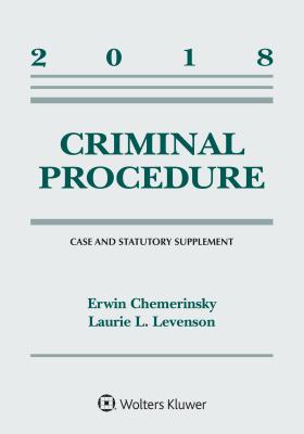 Criminal Procedure: 2018 Case and Statutory Supplement - Chemerinsky, Erwin, and Levenson, Laurie L