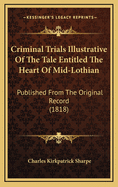 Criminal Trials Illustrative of the Tale Entitled the Heart of Mid-Lothian: Published from the Original Record (1818)