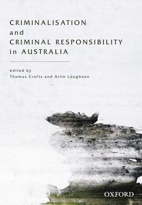 Criminalisation and Criminal Responsibility in Australia - Crofts, Thomas (Editor), and Loughnan, Arlie (Editor)
