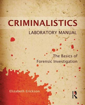 Criminalistics Laboratory Manual: The Basics of Forensic Investigation - Erickson, Elizabeth