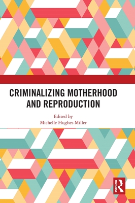 Criminalizing Motherhood and Reproduction - Miller, Michelle Hughes (Editor)