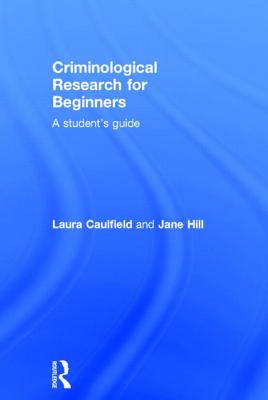 Criminological Research for Beginners: A Student's Guide - Caulfield, Laura, and Hill, Jane