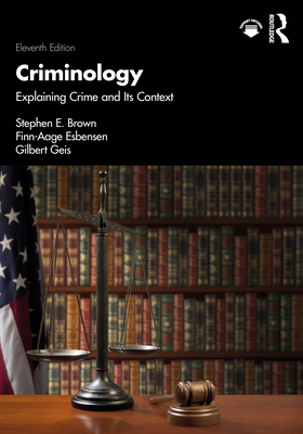 Criminology: Explaining Crime and Its Context - Brown, Stephen E, and Esbensen, Finn-Aage, and Geis, Gilbert