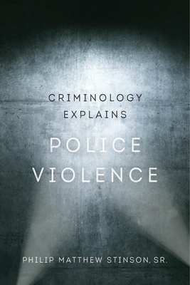 Criminology Explains Police Violence: Volume 1 - Stinson, Philip Matthew