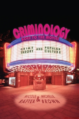Criminology Goes to the Movies: Crime Theory and Popular Culture - Rafter, Nicole, and Brown, Michelle