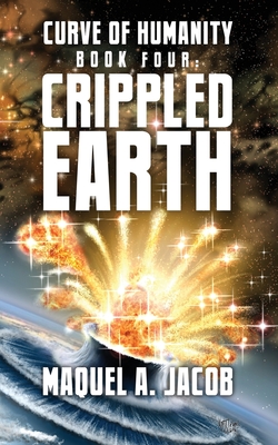 Crippled Earth: Curve of Humanity Book Four - Jacob, Maquel a, and Johnston, Keith (Cover design by), and Rhys-Jones, Rhiannon (Editor)