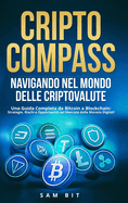 CriptoCompass: Navigando nel Mondo delle Criptovalute: Una Guida Completa da Bitcoin a Blockchain: Strategie, Rischi e Opportunit nel Mercato delle Monete Digitali