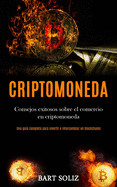 Criptomoneda: Consejos exitosos sobre el comercio en criptomoneda (Una gua completa para invertir e intercambiar en blockchains)