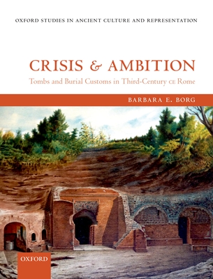 Crisis and Ambition: Tombs and Burial Customs in Third-Century CE Rome - Borg, Barbara E.