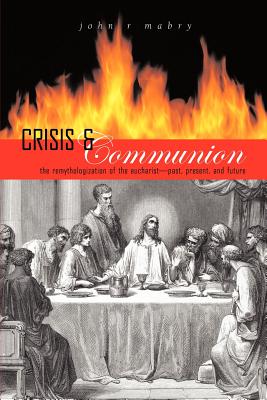 Crisis and Communion: The Remythologization of the Eucharist - Mabry, John R, Rev., PhD