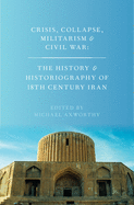 Crisis, Collapse, Militarism and Civil War: The History and Historiography of 18th Century Iran
