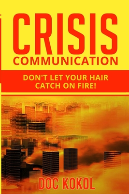 Crisis Communication: Don't Let Your Hair Catch on Fire! - Kokol, Doc