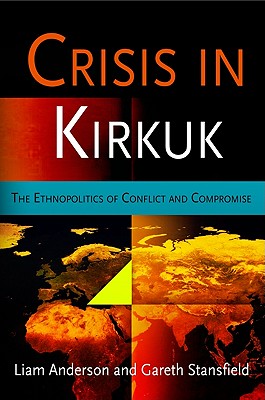 Crisis in Kirkuk: The Ethnopolitics of Conflict and Compromise - Anderson, Liam, and Stansfield, Gareth, Professor