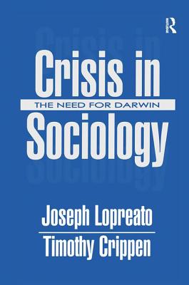 Crisis in Sociology: The Need for Darwin - Lopreato, Joseph, and Crippen, Timothy