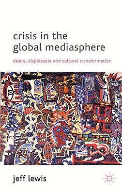 Crisis in the Global Mediasphere: Desire, Displeasure and Cultural Transformation - Lewis, J.