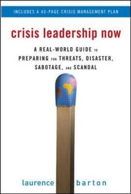 Crisis Leadership Now: A Real-World Guide to Preparing for Threats, Disaster, Sabotage, and Scandal - Barton, Laurence