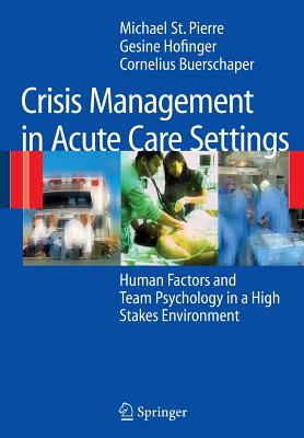 Crisis Management in Acute Care Settings: Human Factors and Team Psychology in a High Stakes Environment - St.Pierre, Michael, and Hofinger, Gesine, and Buerschaper, Cornelius