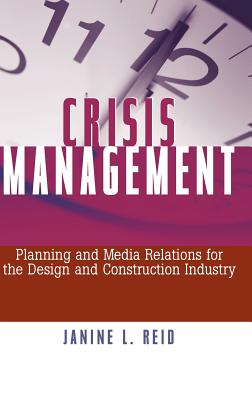 Crisis Management: Planning and Media Relations for the Design and Construction Industry - Reid, Janine L