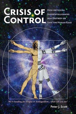 Crisis of Control: How Artificial SuperIntelligences May Destroy or Save the Human Race - Scott, Peter J