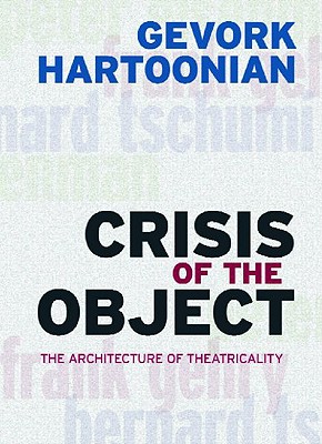 Crisis of the Object: The Architecture of Theatricality - Hartoonian, Gevork