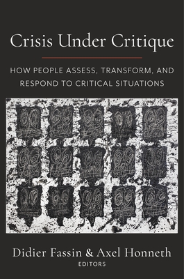 Crisis Under Critique: How People Assess, Transform, and Respond to Critical Situations - Fassin, Didier (Editor), and Honneth, Axel (Editor)