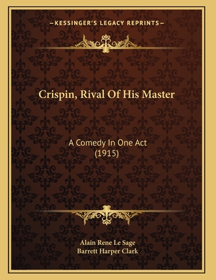 Crispin, Rival of His Master: A Comedy in One Act (1915) - Le Sage, Alain Rene, and Clark, Barrett Harper (Translated by)