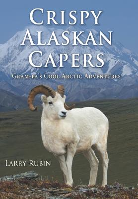 Crispy Alaskan Capers: Gram-pa's Cool Arctic Adventures - Rubin, Larry