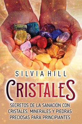 Cristales: Secretos de la sanaci?n con cristales, minerales y piedras preciosas para principiantes - Hill, Silvia