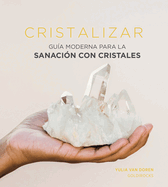Cristalizar: Gua Moderna Para La Sanacin Con Cristales