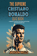 Cristiano Ronaldo: The Supreme Quiz And Trivia Book on your favorite soccer/football star nicknamed CR7