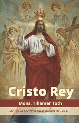 Cristo Rey: Incluye la enc?clica Quas primas de P?o XI - XI, P?o, and Toth, Tihamer