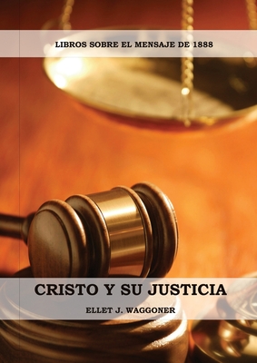 Cristo y su Justicia: (Entendiendo la Justicia de Dios, La Divinidad de Cristo, Salvaci?n, Cristo como el Juez) - Waggoner, Ellet J
