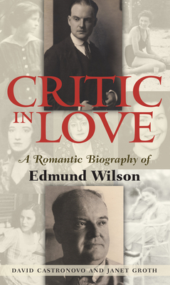 Critic in Love: A Romantic Biography of Edmund Wilson - Castronovo, David, and Groth, Janet