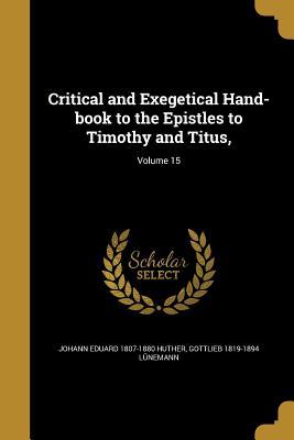 Critical and Exegetical Hand-book to the Epistles to Timothy and Titus; Volume 15 - Huther, Johann Eduard 1807-1880, and Lnemann, Gottlieb 1819-1894