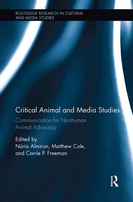 Critical Animal and Media Studies: Communication for Nonhuman Animal Advocacy - Almiron, Nria (Editor), and Cole, Matthew (Editor), and Freeman, Carrie P. (Editor)