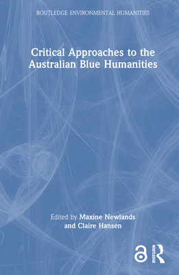 Critical Approaches to the Australian Blue Humanities - Newlands, Maxine (Editor), and Hansen, Claire (Editor)