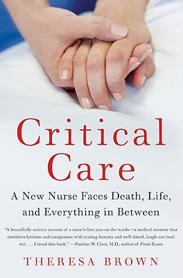 Critical Care: A New Nurse Faces Death, Life, and Everything in Between - Brown, Theresa