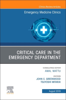 Critical Care in the Emergency Department, An Issue of Emergency Medicine Clinics of North America - Greenwood, John C., MD, and Mitarai, Tsuyoshi, MD