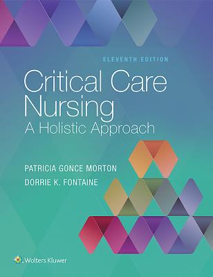 Critical Care Nursing: A Holistic Approach - Morton, Patricia Gonce, RN, PhD, FAAN, and Fontaine, Dorrie K., RN, PhD, FAAN
