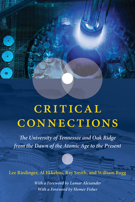 Critical Connections: The University of Tennessee and Oak Ridge from the Dawn of the Atomic Age to the Present - Riedinger, Lee, and Ekkebus, Allen, and Bugg, William