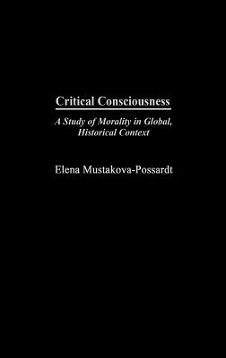 Critical Consciousness: A Study of Morality in Global, Historical Context - Mustakova-Possardt, Elena