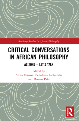 Critical Conversations in African Philosophy: Asixoxe - Let's Talk - Rettov, Alena (Editor), and Lanfranchi, Benedetta (Editor), and Pahl, Miriam (Editor)