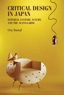 Critical Design in Japan: Material Culture, Luxury, and the Avant-Garde - Bartal, Ory