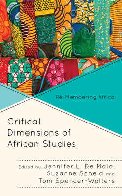 Critical Dimensions of African Studies: Re-Membering Africa - de Maio, Jennifer L (Editor), and Scheld, Suzanne (Editor), and Spencer-Walters, Tom (Editor)