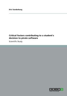 Critical factors contributing to a student's decision to pirate software - Vanderburg, Eric