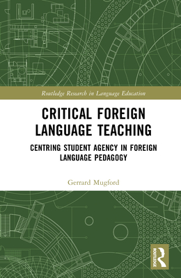 Critical Foreign Language Teaching: Centring Student Agency in Foreign Language Pedagogy - Mugford, Gerrard