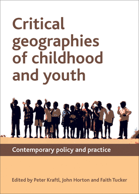 Critical Geographies of Childhood and Youth: Contemporary Policy and Practice - Kraftl, Peter (Editor), and Horton, John (Editor), and Tucker, Faith (Editor)