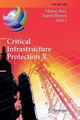 Critical Infrastructure Protection X: 10th Ifip Wg 11.10 International Conference, Iccip 2016, Arlington, Va, Usa, March 14-16, 2016, Revised Selected Papers - Rice, Mason (Editor), and Shenoi, Sujeet (Editor)