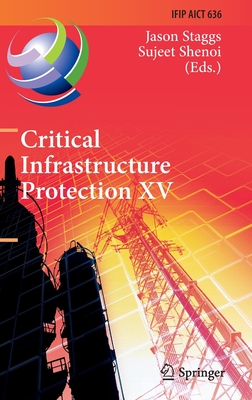 Critical Infrastructure Protection XV: 15th IFIP WG 11.10 International Conference, ICCIP 2021, Virtual Event, March 15-16, 2021, Revised Selected Papers - Staggs, Jason (Editor), and Shenoi, Sujeet (Editor)