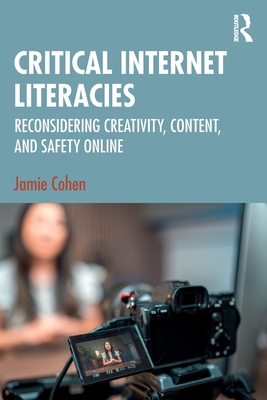 Critical Internet Literacies: Reconsidering Creativity, Content, and Safety Online - Cohen, Jamie